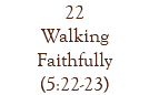 22 Walking Faithfully (5:22-23)