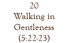 20 Walking in Gentleness (5:22-23)