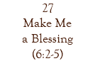 27 Make Me a Blessing (6:2-5)