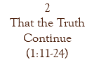 2 That the Truth Continue (1:11-24)