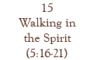 15 Walking in the Spirit (5:16-21)