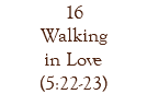 16 Walking in Love (5:22-23)