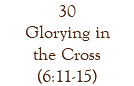 30 Glorying in the Cross (6:11-15)
