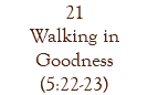 21 Walking in Goodness (5:22-23)