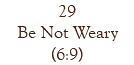 29 Be Not Weary (6:9)