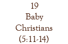 19 Baby Christians (5:11-14)