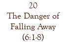 20 The Danger of Falling Away (6:1-8)