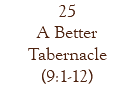 25 A Better Tabernacle (9:1-12)