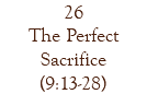 26 The Perfect Sacrifice (9:13-28)