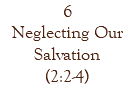 6 Neglecting Our Salvation (2:2-4)