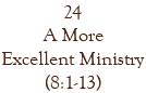 24 A More Excellent Ministry (8:1-13)