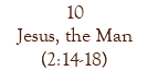 10 Jesus, the Man (2:14-18)