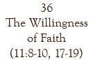 36 The Willingness of Faith (11:8-10, 17-19)