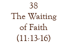 38 The Waiting of Faith (11:13-16)