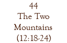44 The Two Mountains (12:18-24)