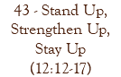 43 - Stand Up, Strengthen Up, Stay Up (12:12-17)