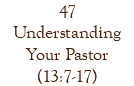 47 Understanding Your Pastor (13:7-17)
