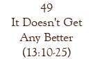 49 It Doesn't Get Any Better (13:10-25)