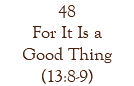 48 For It Is a Good Thing (13:8-9)