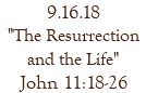 9.16.18 "The Resurrection and the Life" John 11:18-26