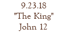 9.23.18 "The King" John 12