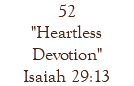 52 "Heartless Devotion" Isaiah 29:13