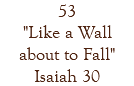 53 "Like a Wall about to Fall" Isaiah 30