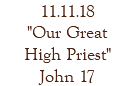 11.11.18 "Our Great High Priest" John 17