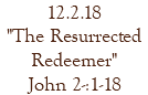 12.2.18 "The Resurrected Redeemer" John 2-:1-18