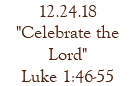 12.24.18 "Celebrate the Lord" Luke 1:46-55