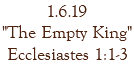 1.6.19 "The Empty King" Ecclesiastes 1:1-3