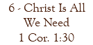 6 - Christ Is All We Need 1 Cor. 1:30