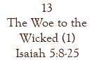13 The Woe to the Wicked (1) Isaiah 5:8-25