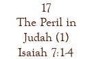 17 The Peril in Judah (1) Isaiah 7:1-4