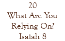 20 What Are You Relying On? Isaiah 8